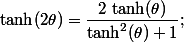  \operatorname {tanh}(2\theta )={\dfrac {2\,\operatorname {tanh}(\theta )}{\operatorname {tanh}^{2}(\theta )+1}}; 